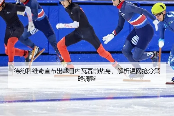 德约科维奇宣布出战日内瓦赛前热身，解析温网抢分策略调整
